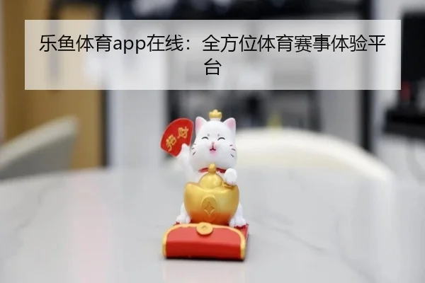 乐鱼体育app在线：全方位体育赛事体验平台