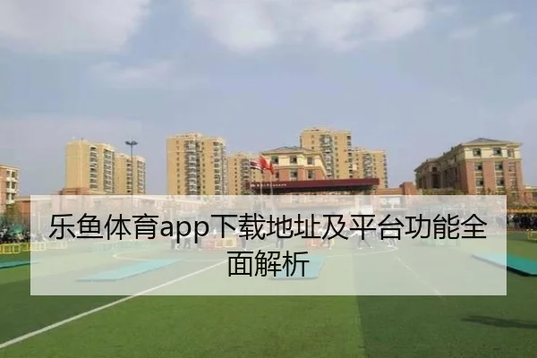 乐鱼体育app下载地址及平台功能全面解析