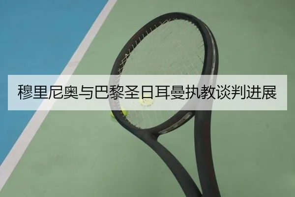 穆里尼奥与巴黎圣日耳曼执教谈判进展