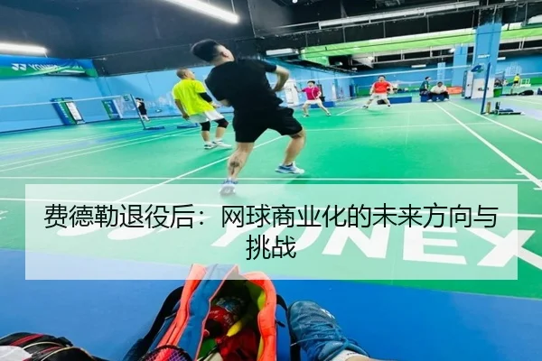 费德勒退役后：网球商业化的未来方向与挑战